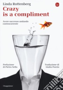 Crazy is a compliment. Avere successo andando controcorrente libro di Rottenberg Linda