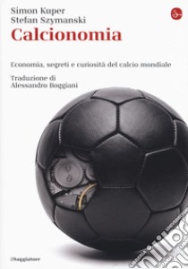 Calcionomia. Economia, segreti e curiosità del calcio mondiale libro di Kuper Simon; Szymanski Stefan