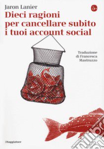 Dieci ragioni per cancellare subito i tuoi account social libro di Lanier Jaron