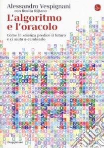 L'algoritmo e l'oracolo. Come la scienza predice il futuro e ci aiuta a cambiarlo libro di Vespignani Alessandro; Rijtano Rosita