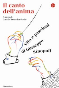 Il canto dell'anima. Vita e passioni di Giuseppe Sinopoli libro di Fournier-Facio G. (cur.)