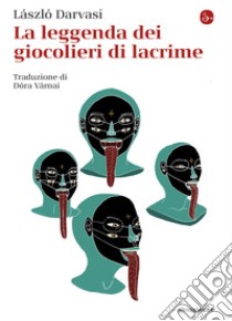 La leggenda dei giocolieri di lacrime libro di László Darvasi