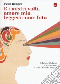 E i nostri volti, amore mio, leggeri come foto libro di Berger John; Nadotti M. (cur.)