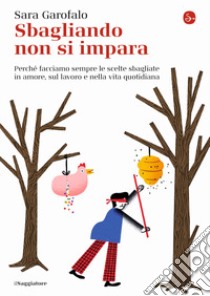 Sbagliando non si impara. Perché facciamo sempre le scelte sbagliate in amore, sul lavoro e nella vita quotidiana libro di Garofalo Sara