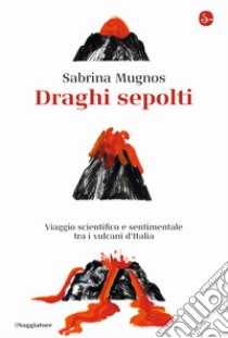 Draghi sepolti. Viaggio scientifico e sentimentale tra i vulcani d'Italia libro di Mugnos Sabrina