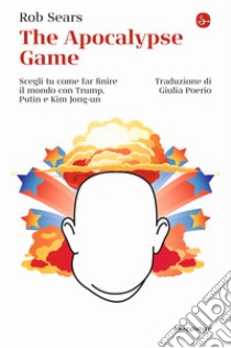 The Apocalypse Game. Scegli tu come far finire il mondo con Trump, Putin e Kim Jong-un libro di Sears Rob