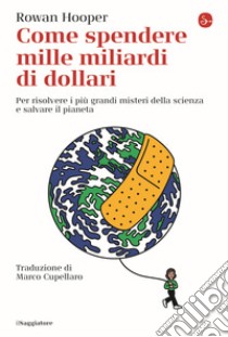 Come spendere mille miliardi di dollari. Per risolvere i più grandi misteri della scienza e salvare il pianeta libro di Hooper Rowan