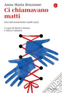 Ci chiamavano matti. Voci dal manicomio (1968-1977) libro di Bruzzone Anna Maria; Setaro M. (cur.); Calamai S. (cur.)