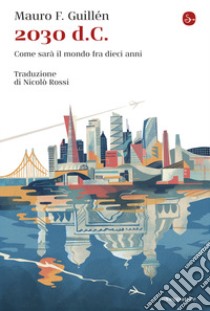 2030 d.C. Come sarà il mondo tra dieci anni libro di Guillén Mauro F.