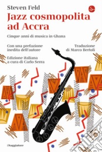 Jazz cosmopolita ad Accra. Cinque anni di musica in Ghana libro di Feld Steven; Serra C. (cur.)