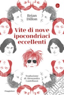 Vite di nove ipocondriaci eccellenti libro di Dillon Brian