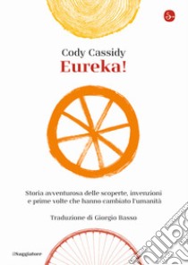 Eureka! Storia avventurosa delle scoperte, invenzioni e prime volte che hanno cambiato l'umanità libro di Cassidy Cody