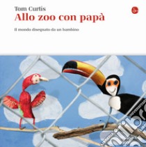 Allo zoo con papà. Il mondo disegnato da un bambino. Ediz. illustrata libro di Curtis Tom