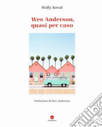 Wes Anderson, quasi per caso. Ediz. illustrata libro di Koval Wally