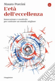 L'età dell'eccellenza. Innovazione e creatività per costruire un mondo migliore libro di Porcini Mauro