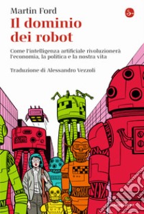 Il dominio dei robot. Come l'intelligenza artificiale rivoluzionerà l'economia, la politica e la nostra vita libro di Ford Martin