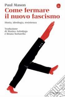 Come fermare il nuovo fascismo. Storia, ideologia, resistenza libro di Mason Paul