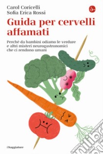 Guida per cervelli affamati. Perché da bambini odiamo le verdure e altri misteri neurogastronomici che ci rendono umani libro di Coricelli Carol; Rossi Sofia Erica