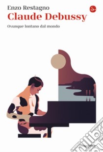 Claude Debussy. Ovunque lontano dal mondo libro di Restagno Enzo