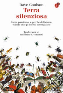 Terra silenziosa. Come possiamo e perché dobbiamo evitare che gli insetti scompaiano libro di Goulson Dave