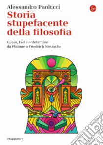 Storia stupefacente della filosofia. Oppio, Lsd e anfetamine da Platone a Friedrich Nietzsche libro di Paolucci Alessandro