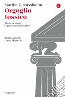 Orgoglio tossico. Abusi sessuali e gerarchie del potere libro di Nussbaum Martha C.