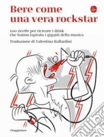 Bere come una vera rockstar. 100 ricette per ricreare i drink che hanno ispirato i giganti della musica libro