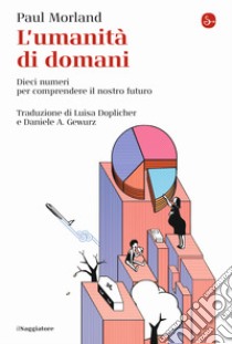 L'umanità di domani. Dieci numeri per comprendere il nostro futuro libro di Morland Paul