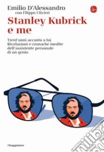 Stanley Kubrick e me. Trent'anni accanto a lui. Rivelazioni e cronache inedite dell'assistente personale di un genio libro di D'Alessandro Emilio; Ulivieri Filippo