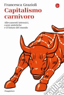 Capitalismo carnivoro. Allevamenti intensivi, carni sintetiche e il futuro del mondo libro di Grazioli Francesca