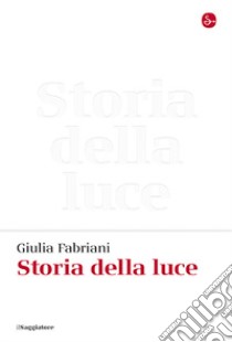 Storia della luce libro di Fabriani Giulia