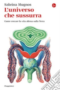 L'universo che sussurra. Come cercare la vita aliena sulla Terra libro di Mugnos Sabrina