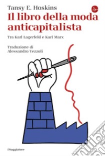 Il libro della moda anticapitalista. Tra Karl Lagerfeld e Karl Marx libro di Hoskins Tansy E.