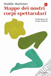 Mappe dei nostri corpi spettacolari libro di Mortimer Maddie