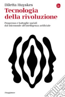 Tecnologia della rivoluzione. Progresso e battaglie sociali dal microonde all'intelligenza artificiale libro di Huyskes Diletta