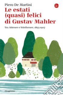 Le estati (quasi) felici di Gustav Mahler. Tra Attersee e Wörthersee, 1893-1907 libro di De Martini Piero