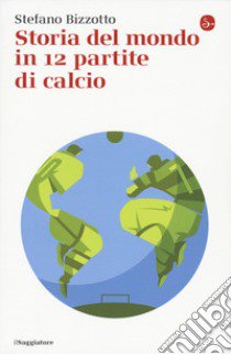 Storia del mondo in 12 partite di calcio libro di Bizzotto Stefano