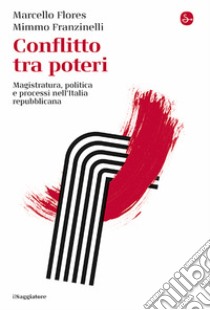 Conflitto tra poteri. Magistratura, politica e processi nell'Italia repubblicana libro di Flores Marcello; Franzinelli Mimmo