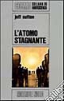 Atomo stagnante libro di Sutton Jeff