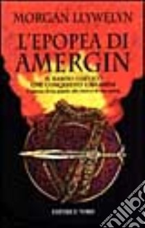 L'epopea di Amergin: il bardo gaelico che conquistò l'Irlanda. L'odissea di un popolo alla ricerca di una patria libro di Llywelyn Morgan