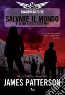 Salvare il mondo e altri sport estremi. Maximum Ride libro di Patterson James