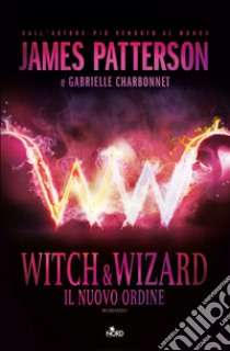 Witch & Wizard. Il nuovo ordine libro di Patterson James; Charbonnet Gabrielle