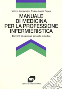 Manuale di medicina per la professione infermieristica. Elementi di patologia generale e medica libro di Lampronti Vittorio; Lopes Pegna Andrea