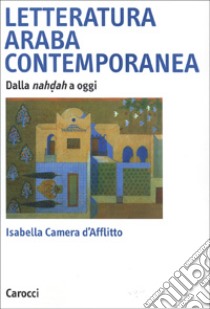 Letteratura araba contemporanea. Dalla nahdah a oggi libro di Camera D'Afflitto Isabella