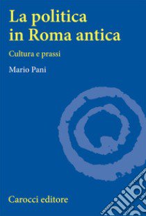 La politica in Roma antica. Cultura e prassi libro di Pani Mario