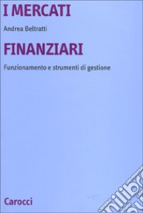 I mercati finanziari. Funzionamento e strumenti di gestione libro di Beltratti Andrea