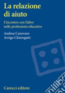 La relazione di aiuto. L'incontro con l'altro nelle professioni educative libro di Canevaro Andrea; Chieregatti Arrigo