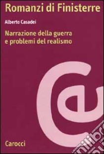 Romanzi di Finisterre. Narrazione della guerra e problemi del realismo libro di Casadei Alberto