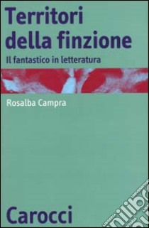 Territori della finzione. Il fantastico in letteratura libro di Campra Rosalba