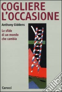 Cogliere l'occasione. Le sfide di un mondo che cambia libro di Giddens Anthony